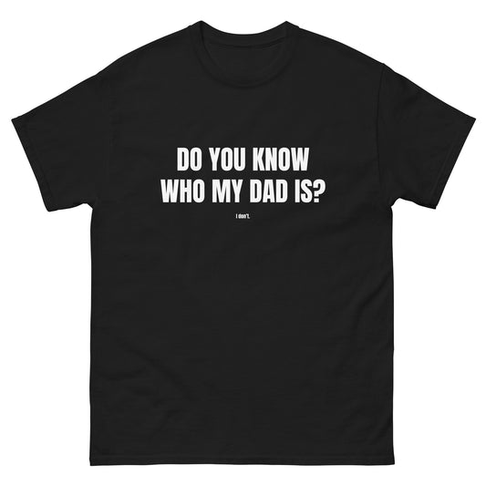 Do You Know Who My Dad Is? Unisex t-shirt